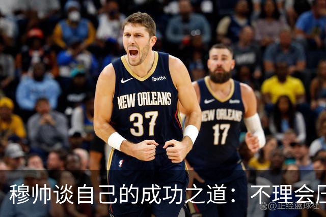 穆帅谈自己的成功之道：不理会压力+不满足